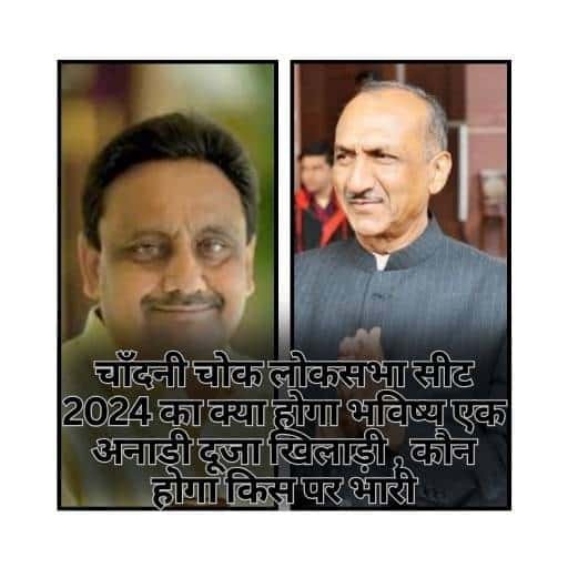 चाँदनी चोक लोकसभा सीट 2024 का क्या होगा भविष्य एक अनाड़ी दूजा खिलाड़ी , कौन होगा किस पर भारी