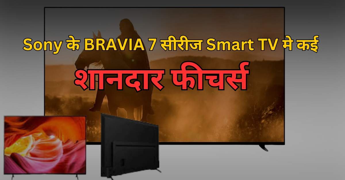 Sony ने भारत में BRAVIA 7 सीरीज Smart TV लॉन्च की है, जिसमें कई शानदार फीचर्स मिलते हैं।:2024