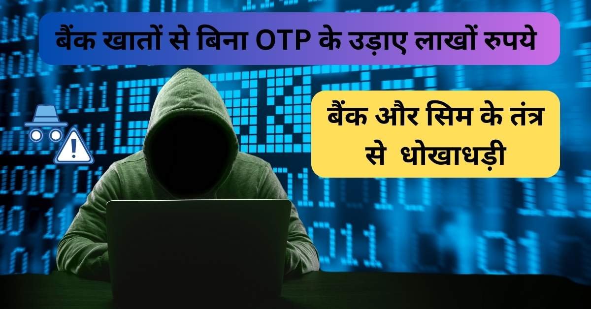 बैंक खातों से बिना OTP के लाखों रुपये उड़ा जाने की गतिविधि के पीछे एक ठगी गैंग का हाथ था, जिसने बैंक और सिम के तंत्र से उपयोगकर्ताओं को धोखाधड़ी से धोखा दिया।