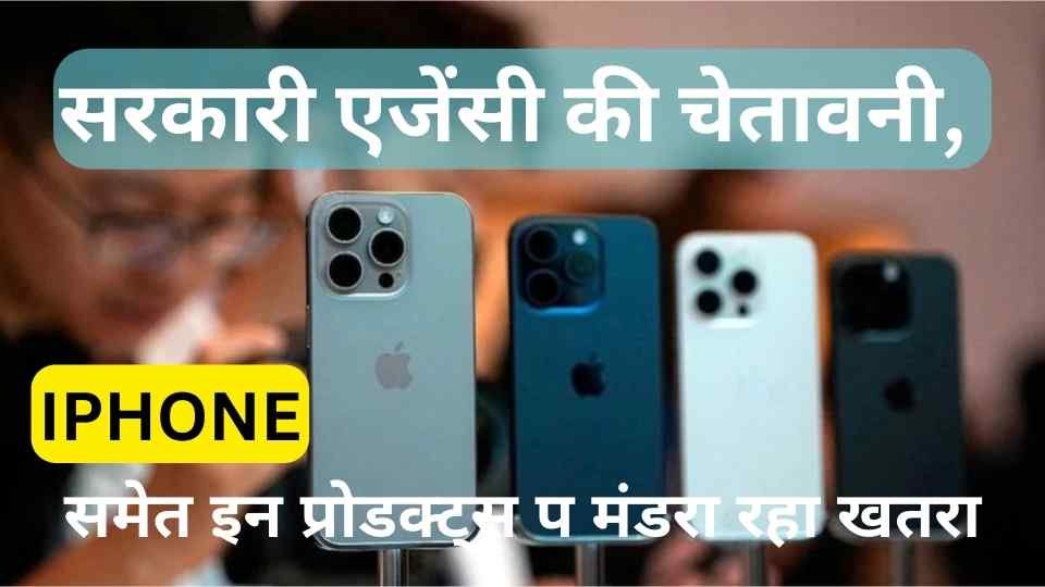 सावधान! INDIA: सरकारी एजेंसी की चेतावनी, iPhone समेत इन प्रोडक्ट्स पर मंडरा रहा खतरा, यहां जानें पूरी डिटेल्स।