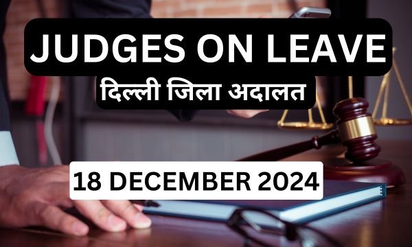 18/12/2024 JUDGES ON LEAVE: दिल्ली की सभी जिला अदालत