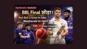 Jake Weatherald Red Ball Focus 1 ने BBL फाइनल्स से ‘चौंकाने वाली’ दूरी बनाई
