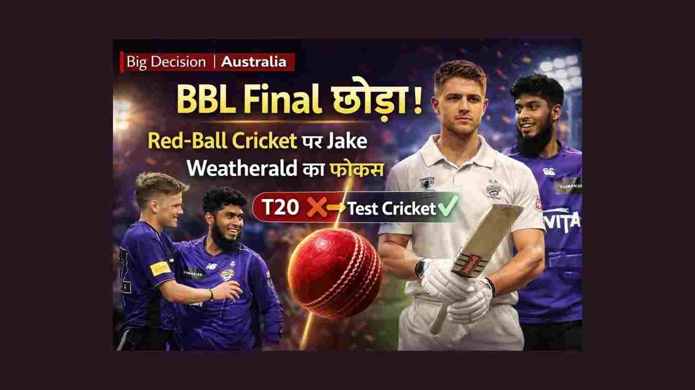 Jake Weatherald Red Ball Focus 1 ने BBL फाइनल्स से ‘चौंकाने वाली’ दूरी बनाई