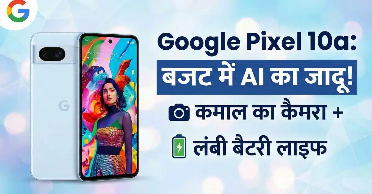 Google Pixel 10a Launch: कीमत, AI फीचर्स और स्पेक्स जानें